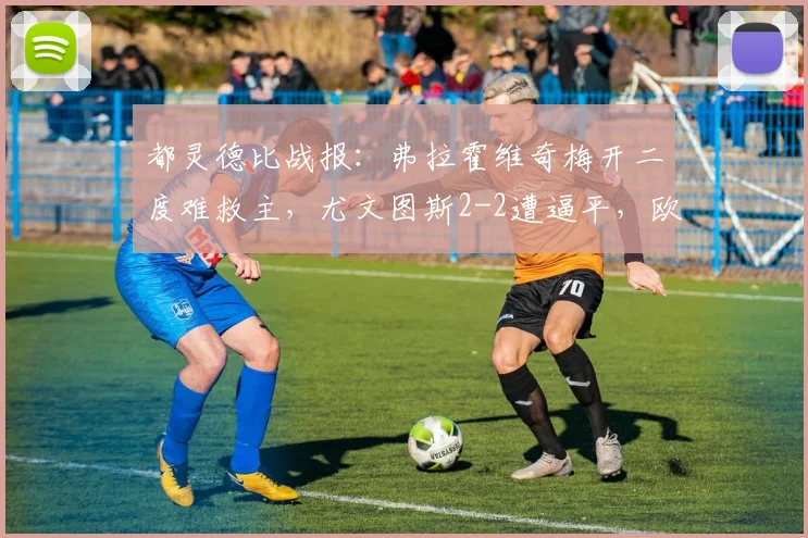都灵德比战报:弗拉霍维奇梅开二度难救主,尤文图斯2-2遭逼平,欧冠资格希望渺茫