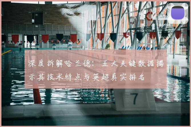 深度拆解哈兰德：五大关键数据揭示其技术特点与英超真实排名