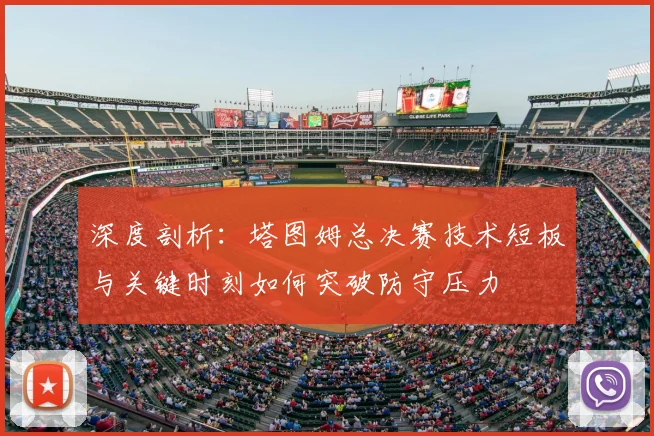 深度剖析：塔图姆总决赛技术短板与关键时刻如何突破防守压力