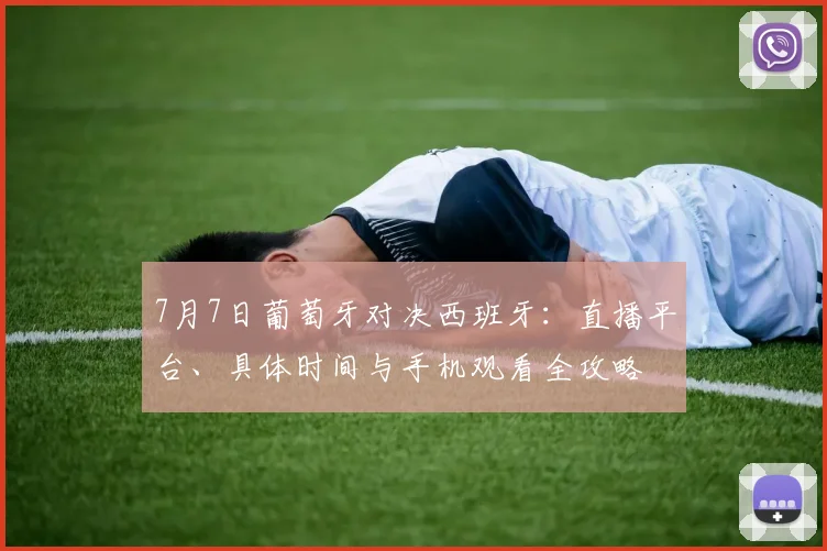 7月7日葡萄牙对决西班牙:直播平台、具体时间与手机观看全攻略