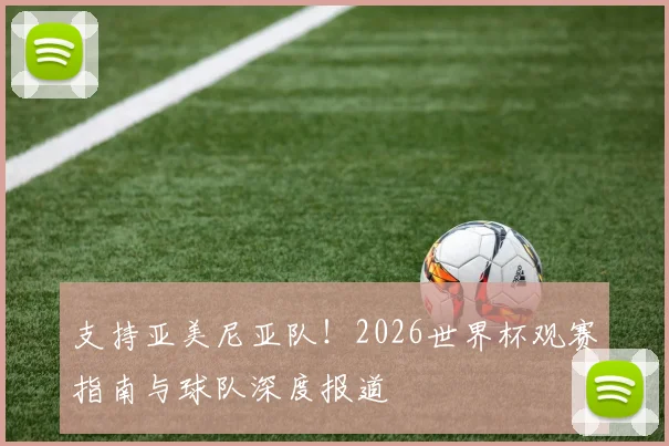 支持亚美尼亚队！2026世界杯观赛指南与球队深度报道