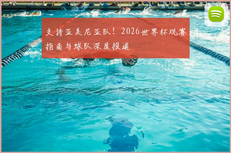 支持亚美尼亚队！2026世界杯观赛指南与球队深度报道
